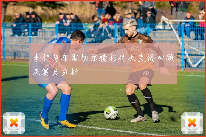 李行与布雷切尔精彩对决直播回顾及赛后分析