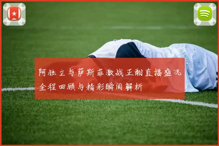 阿独立与萨斯菲激战正酣直播盛况全程回顾与精彩瞬间解析
