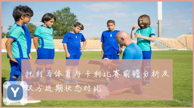 托利马体育与卡利比赛前瞻分析及双方近期状态对比