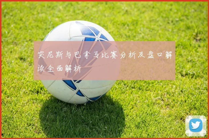 突尼斯与巴拿马比赛分析及盘口解读全面解析