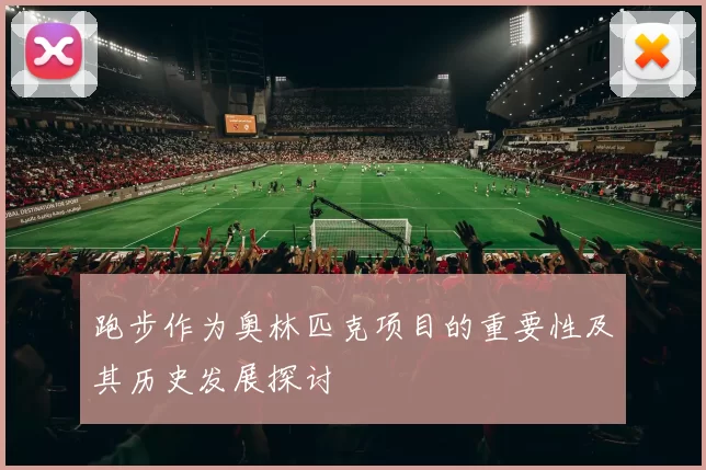 跑步作为奥林匹克项目的重要性及其历史发展探讨