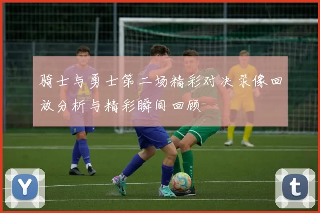 骑士与勇士第二场精彩对决录像回放分析与精彩瞬间回顾