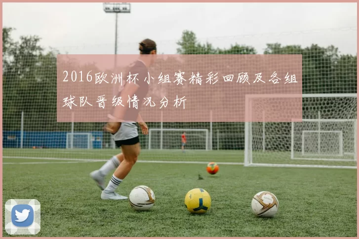 2016欧洲杯小组赛精彩回顾及各组球队晋级情况分析