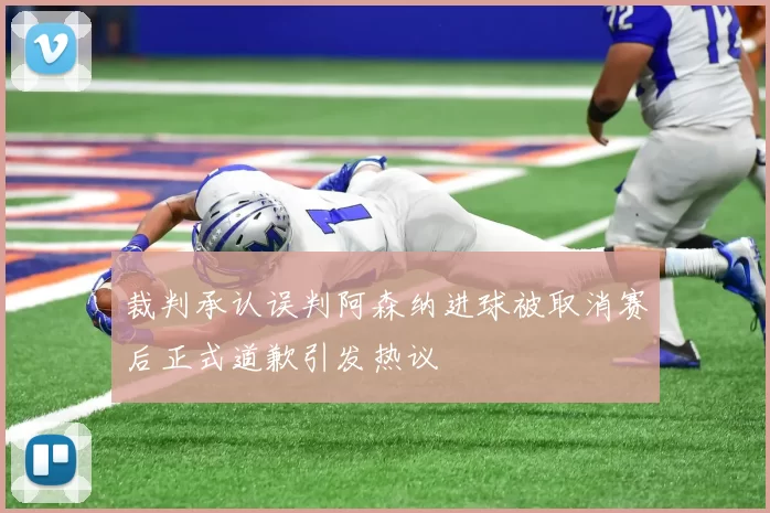 裁判承认误判阿森纳进球被取消赛后正式道歉引发热议